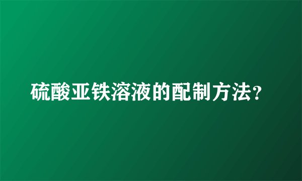 硫酸亚铁溶液的配制方法？