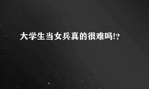 大学生当女兵真的很难吗!？