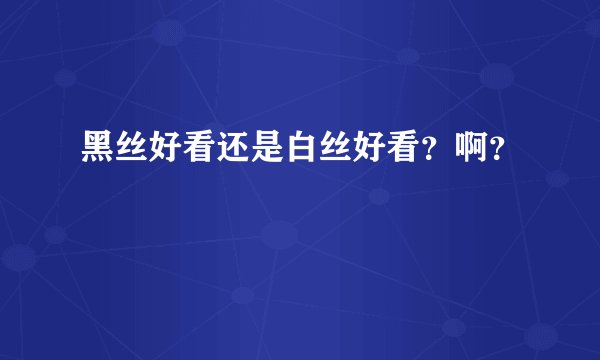 黑丝好看还是白丝好看？啊？