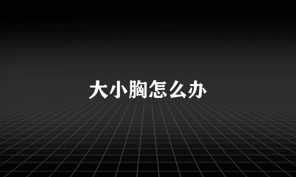 大小胸怎么办