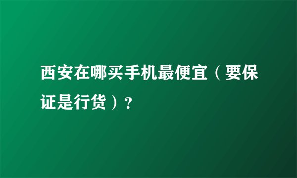 西安在哪买手机最便宜(要保证是行货)?