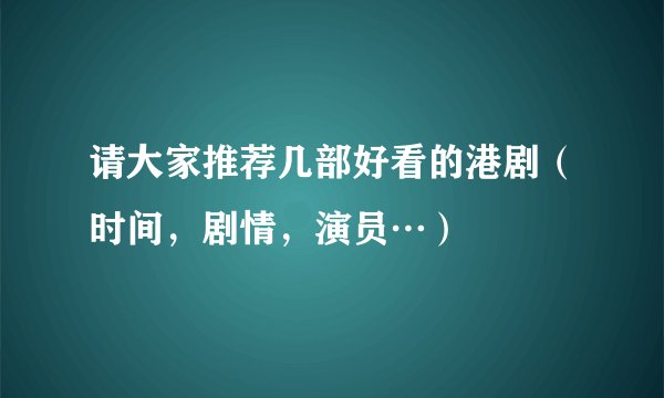 请大家推荐几部好看的港剧（时间，剧情，演员…）