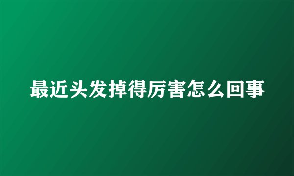 最近头发掉得厉害怎么回事
