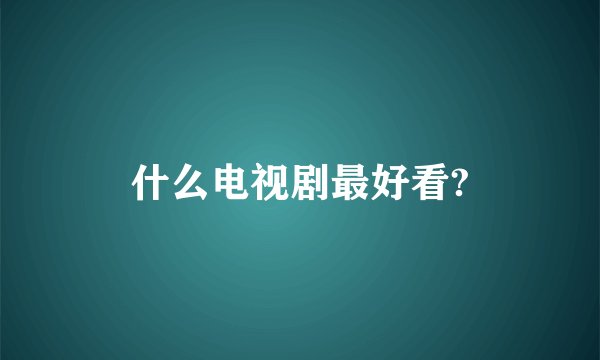 什么电视剧最好看?