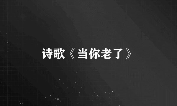 诗歌《当你老了》