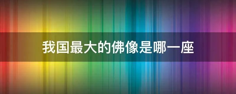 我国最大的佛像是哪一座