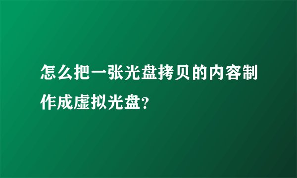 怎么把一张光盘拷贝的内容制作成虚拟光盘？