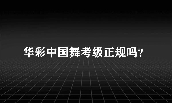 华彩中国舞考级正规吗?