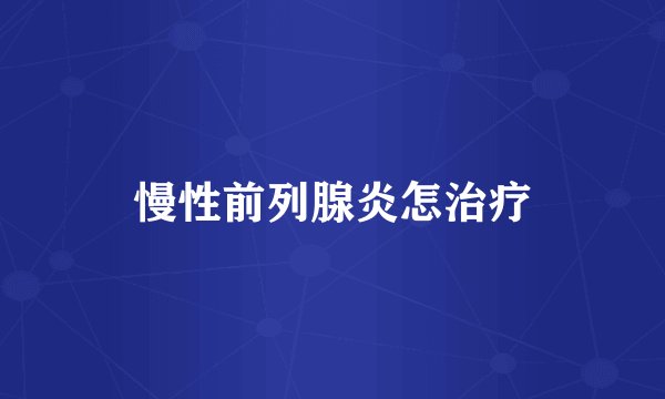 慢性前列腺炎怎治疗