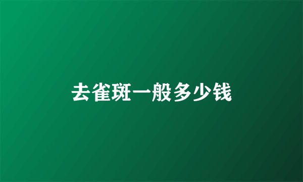 去雀斑一般多少钱