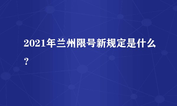 2021年兰州限号新规定是什么？