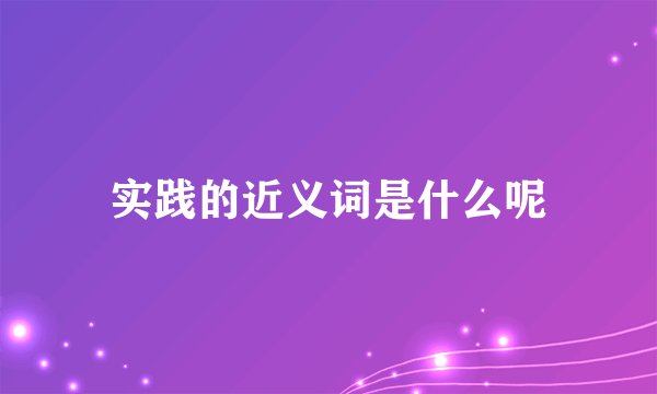 实践的近义词是什么呢