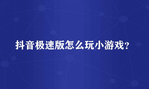 抖音极速版怎么玩小游戏？