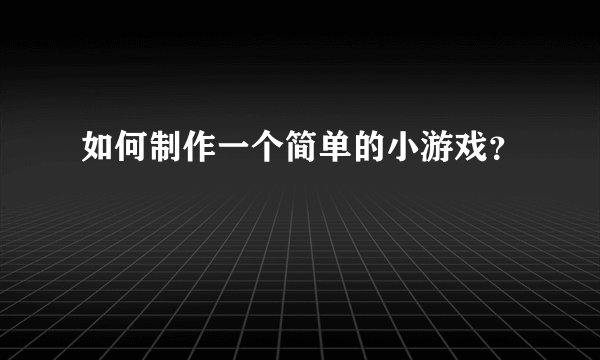 如何制作一个简单的小游戏？