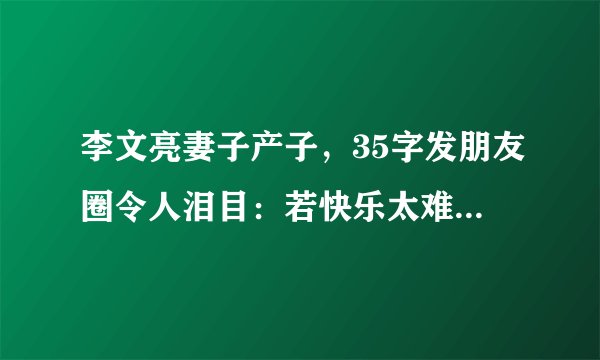 李文亮妻子产子，35字发朋友圈令人泪目：若快乐太难，那唯愿平安