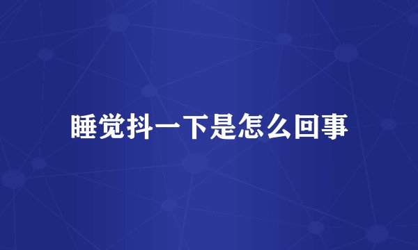 睡觉抖一下是怎么回事
