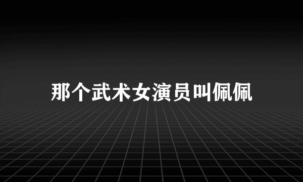那个武术女演员叫佩佩