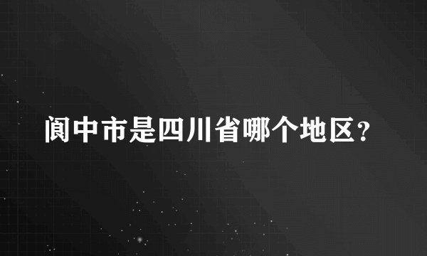 阆中市是四川省哪个地区？