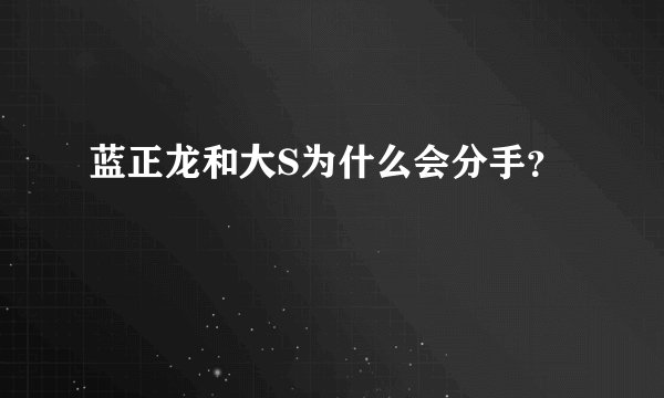 蓝正龙和大S为什么会分手?