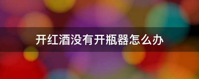 开红酒没有开瓶器怎么办