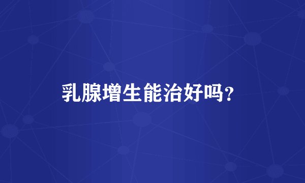 乳腺增生能治好吗?