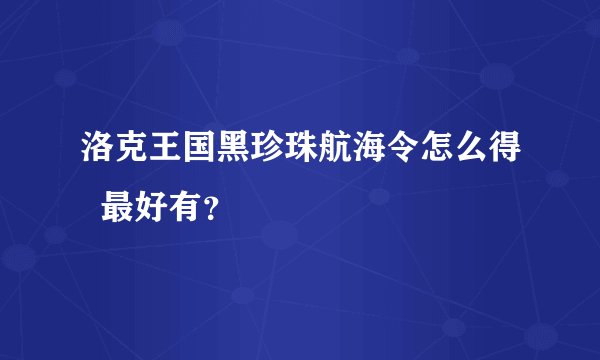洛克王国黑珍珠航海令怎么得  最好有？