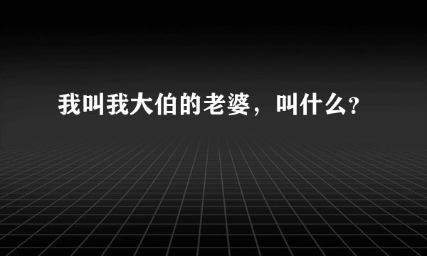 我叫我大伯的老婆，叫什么？