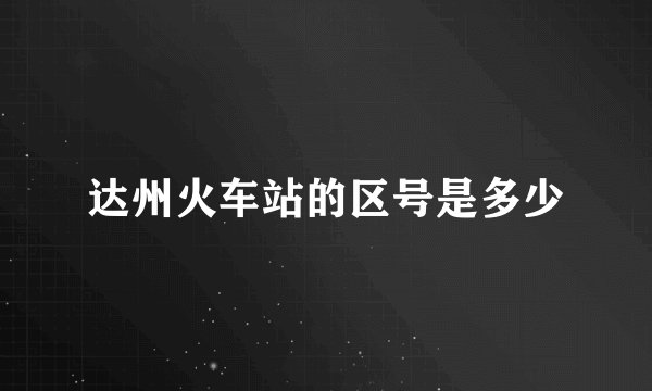达州火车站的区号是多少