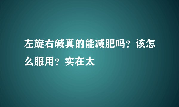 左旋右碱真的能减肥吗？该怎么服用？实在太