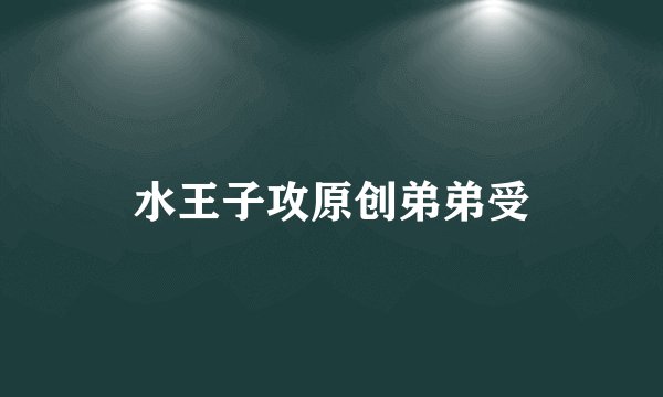 水王子攻原创弟弟受