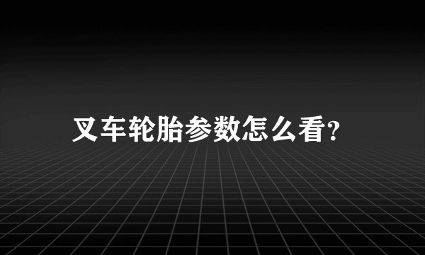 叉车轮胎参数怎么看？
