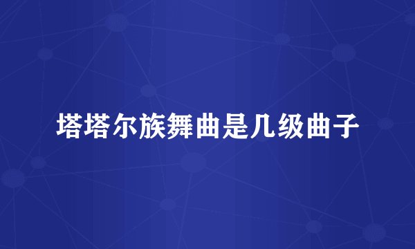 塔塔尔族舞曲是几级曲子