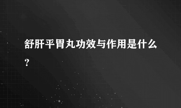 舒肝平胃丸功效与作用是什么？