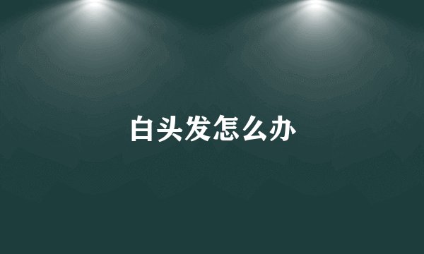 白头发怎么办