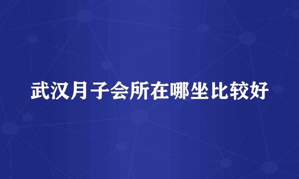 武汉月子会所在哪坐比较好