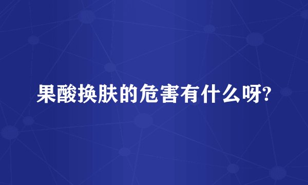果酸换肤的危害有什么呀?