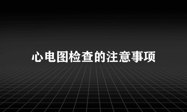 心电图检查的注意事项