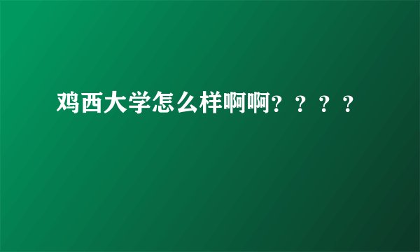 鸡西大学怎么样啊啊？？？？