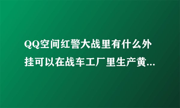 QQ空间红警大战里有什么外挂可以在战车工厂里生产黄金天启和超级光凌？