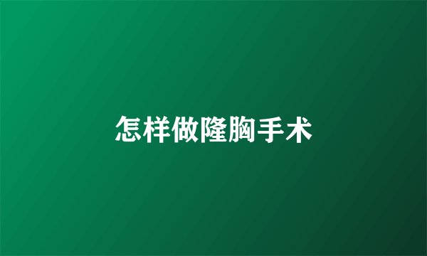 怎样做隆胸手术