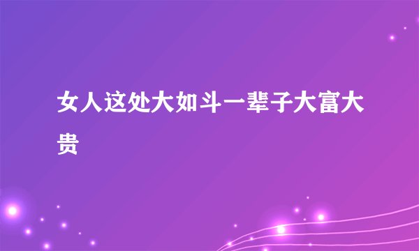 女人这处大如斗一辈子大富大贵