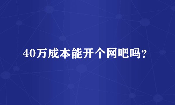 40万成本能开个网吧吗?