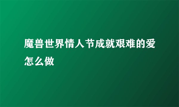 魔兽世界情人节成就艰难的爱怎么做