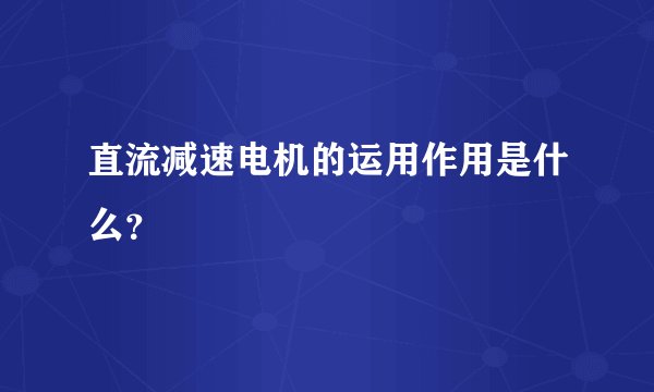 直流减速电机的运用作用是什么？
