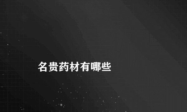 
    名贵药材有哪些
  