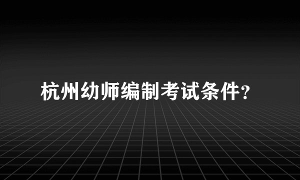 杭州幼师编制考试条件？