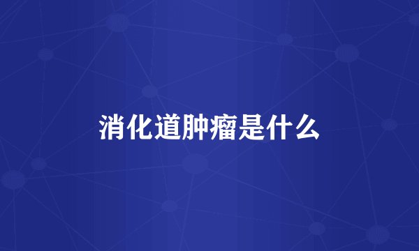 消化道肿瘤是什么