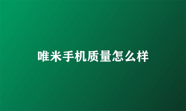 唯米手机质量怎么样