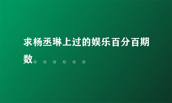 求杨丞琳上过的娱乐百分百期数。。。。。。