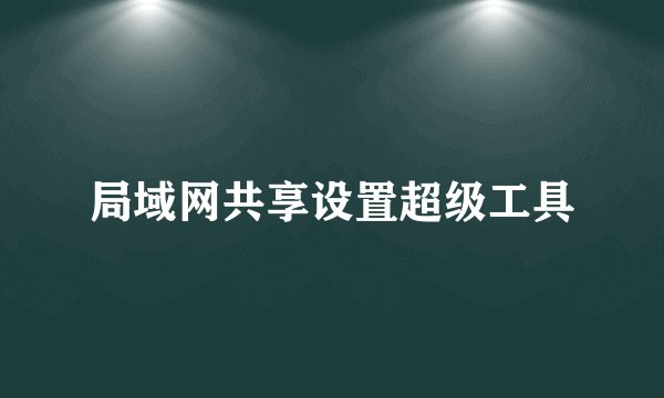 局域网共享设置超级工具